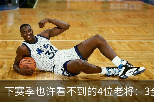 下赛季也许看不到的4位老将：3全明星在列，郭艾伦或打完最后一季