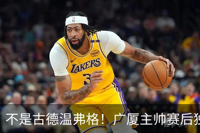 不是古德温弗格！广厦主帅赛后独赞上海一人，他击垮我们所有努力