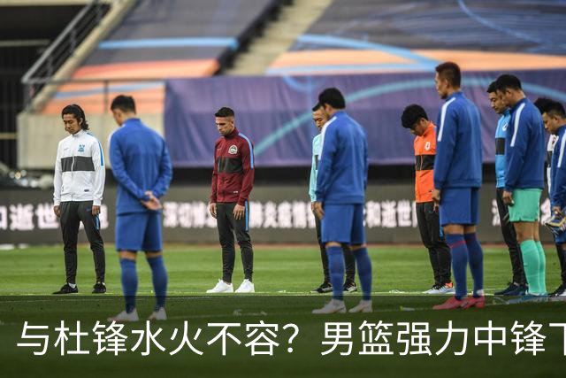 与杜锋水火不容？男篮强力中锋下家曝光，广东队惨遭重大打击！