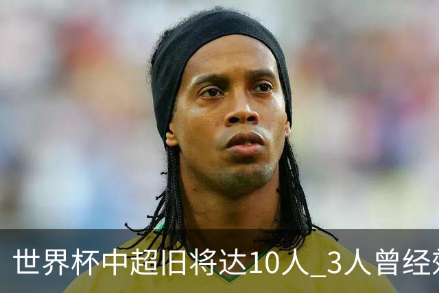 世界杯中超旧将达10人 3人曾经效力国安海港两将