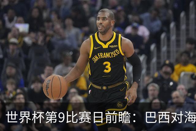 世界杯第9比赛日前瞻：巴西对海地取三分，美国摩洛哥土耳其出战
