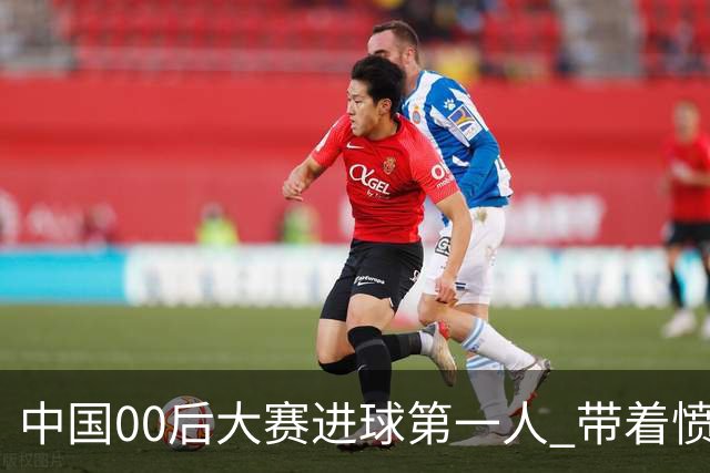 中国00后大赛进球第一人 带着愤怒坚忍他成长了！