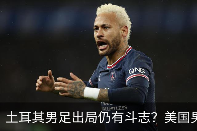 土耳其男足出局仍有斗志？美国男足已锁定小组头名！