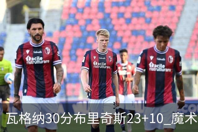 瓦格纳30分布里奇斯23+10 魔术擒黄蜂取7连胜