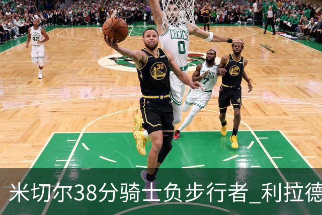 米切尔38分骑士负步行者 利拉德30分雄鹿险胜