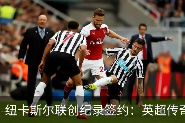 纽卡斯尔联创纪录签约：英超传奇、289球射手与本地英雄齐聚