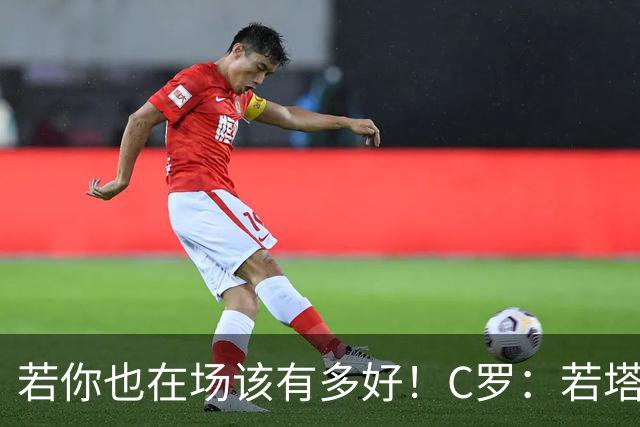 若你也在场该有多好！C罗：若塔在天堂指引着我们