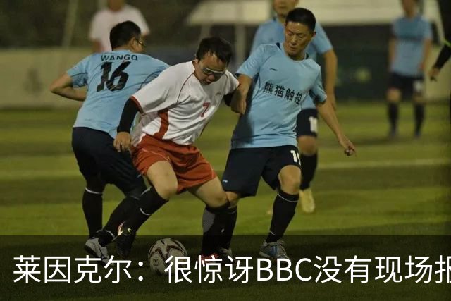 莱因克尔：很惊讶BBC没有现场报道世界杯，没在现场没有灵魂