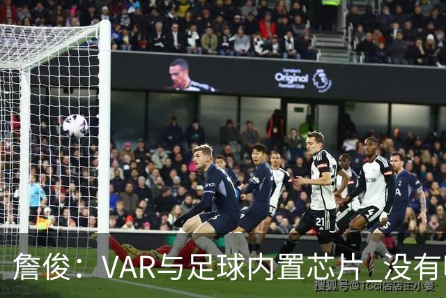 詹俊：VAR与足球内置芯片 没有哪场比赛高科技的介入存在感这么强