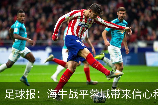 足球报：海牛战平蓉城带来信心和底气，四连败后自救有成效