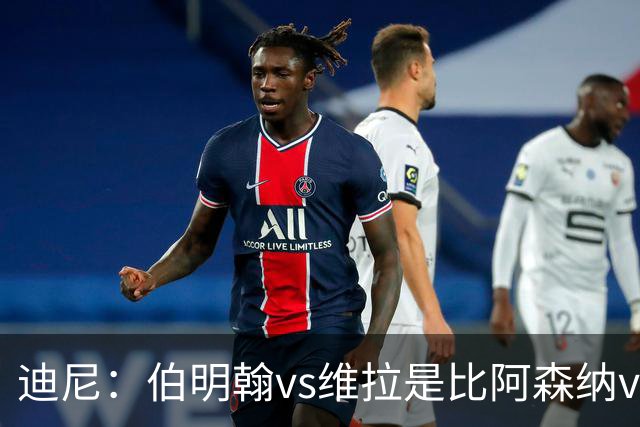 迪尼：伯明翰vs维拉是比阿森纳vs热刺更大的德比