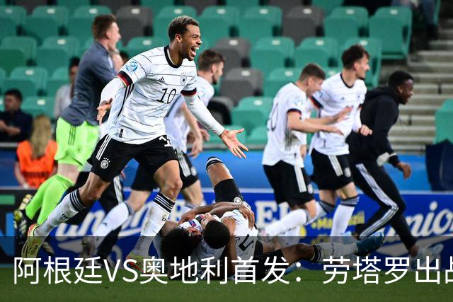 阿根廷VS奥地利首发：劳塔罗出战 麦卡恩佐德保罗携手