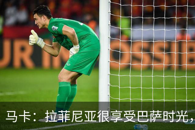 马卡：拉菲尼亚很享受巴萨时光，不会评估或分析任何潜在的报价