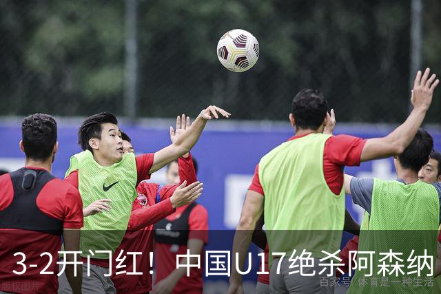 3-2开门红！中国U17绝杀阿森纳！第97分钟读秒破门，剧情出人意料