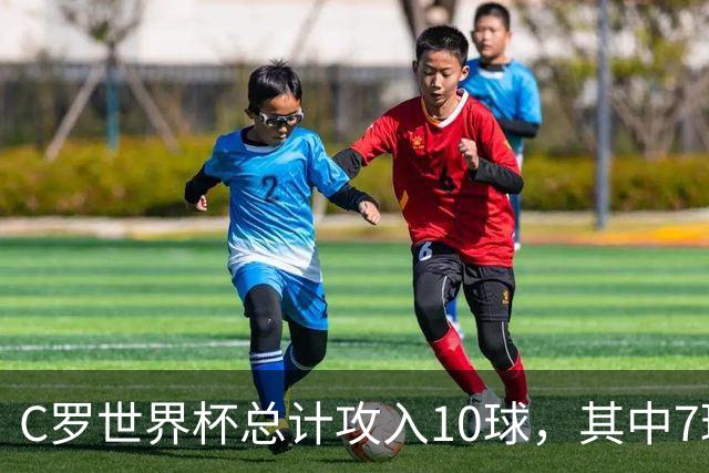 C罗世界杯总计攻入10球，其中7球是对阵小组垫底球队打进
