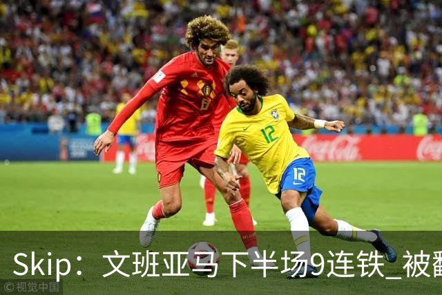 Skip：文班亚马下半场9连铁 被翻盘他也是罪魁祸首之一